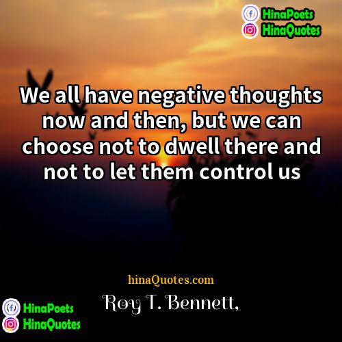 Roy T Bennett Quotes | We all have negative thoughts now and